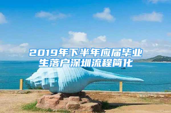 2019年下半年應(yīng)屆畢業(yè)生落戶深圳流程簡化