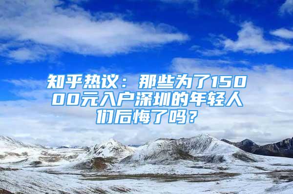 知乎熱議：那些為了15000元入戶深圳的年輕人們后悔了嗎？