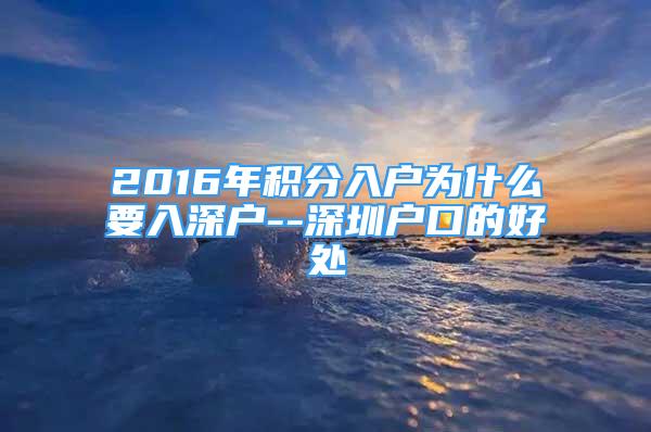 2016年積分入戶為什么要入深戶--深圳戶口的好處