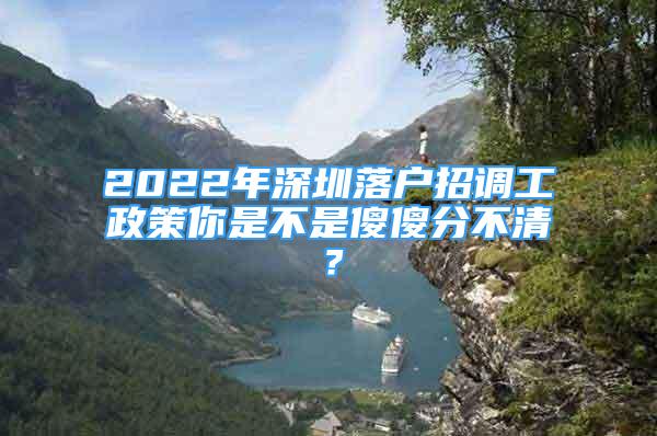 2022年深圳落戶招調(diào)工政策你是不是傻傻分不清？