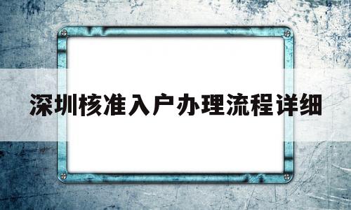 深圳核準入戶辦理流程詳細的簡單介紹 深圳學(xué)歷入戶