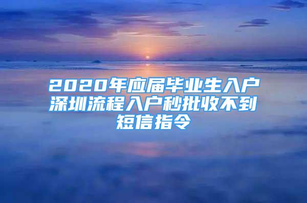 2020年應(yīng)屆畢業(yè)生入戶深圳流程入戶秒批收不到短信指令