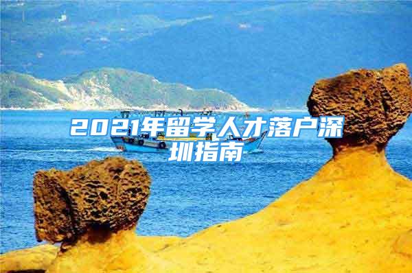 2021年留學(xué)人才落戶深圳指南