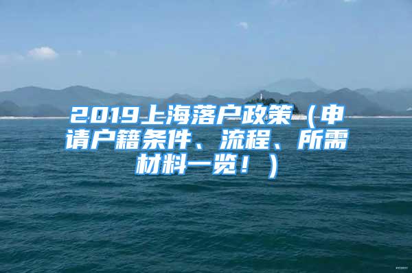 2019上海落戶政策（申請(qǐng)戶籍條件、流程、所需材料一覽！）