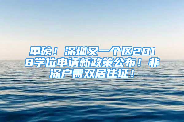 重磅！深圳又一個區(qū)2018學(xué)位申請新政策公布！非深戶需雙居住證！