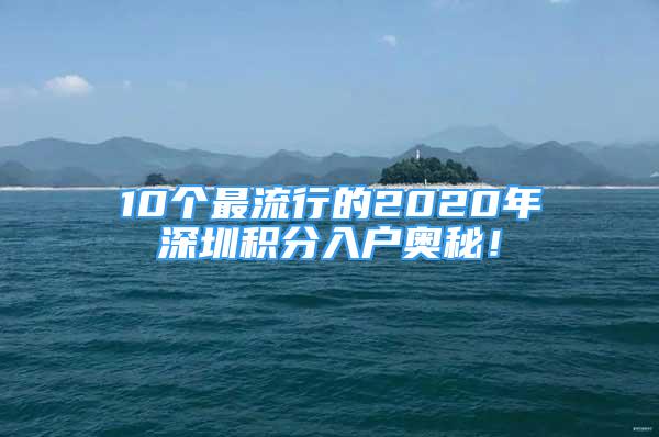 10個最流行的2020年深圳積分入戶奧秘！