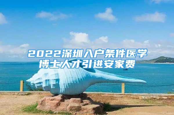 2022深圳入戶條件醫(yī)學博士人才引進安家費