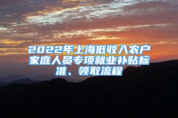 2022年上海低收入農(nóng)戶家庭人員專項(xiàng)就業(yè)補(bǔ)貼標(biāo)準(zhǔn)、領(lǐng)取流程