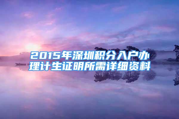 2015年深圳積分入戶辦理計生證明所需詳細資料