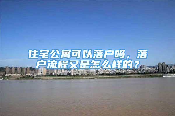 住宅公寓可以落戶嗎，落戶流程又是怎么樣的？