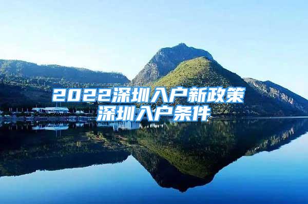 2022深圳入戶新政策 深圳入戶條件