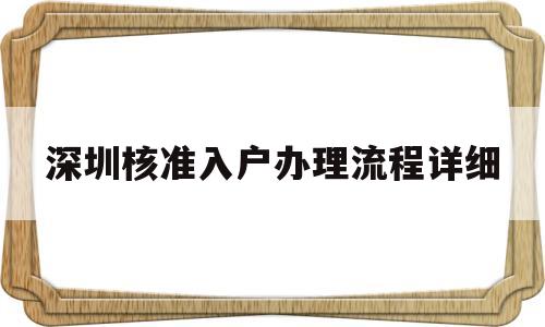 深圳核準(zhǔn)入戶辦理流程詳細(xì)(深圳核準(zhǔn)入戶辦理流程詳細(xì)介紹) 深圳核準(zhǔn)入戶