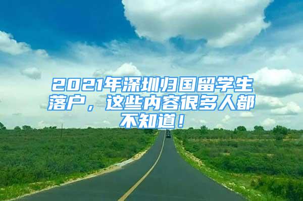 2021年深圳歸國(guó)留學(xué)生落戶，這些內(nèi)容很多人都不知道！