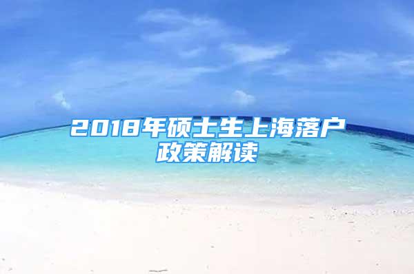 2018年碩士生上海落戶政策解讀