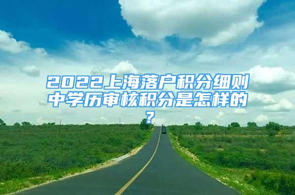 2022上海落戶積分細(xì)則中學(xué)歷審核積分是怎樣的？