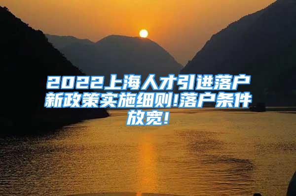 2022上海人才引進(jìn)落戶新政策實(shí)施細(xì)則!落戶條件放寬!