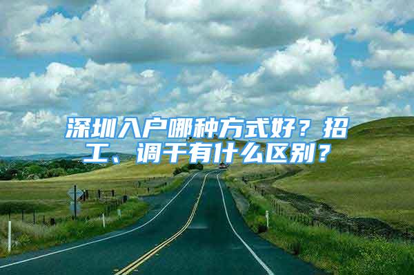 深圳入戶哪種方式好？招工、調(diào)干有什么區(qū)別？