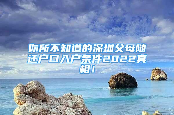 你所不知道的深圳父母隨遷戶口入戶條件2022真相！