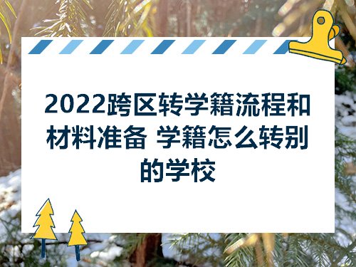 2022跨區(qū)轉(zhuǎn)學籍流程和材料準備 學籍怎么轉(zhuǎn)別的學校