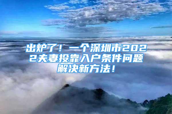 出爐了！一個(gè)深圳市2022夫妻投靠入戶條件問題解決新方法！