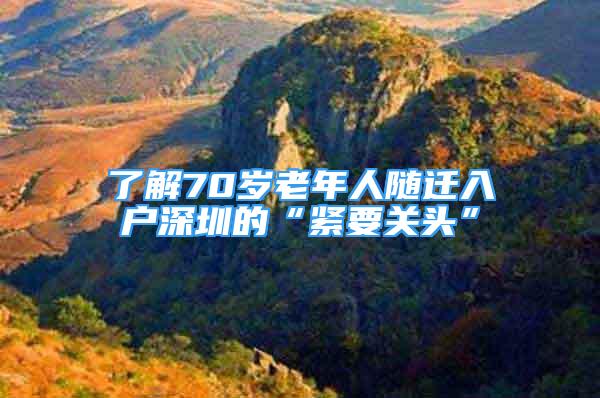 了解70歲老年人隨遷入戶(hù)深圳的“緊要關(guān)頭”