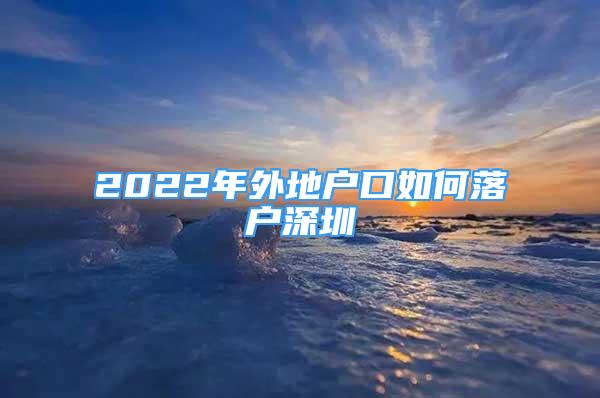 2022年外地戶口如何落戶深圳