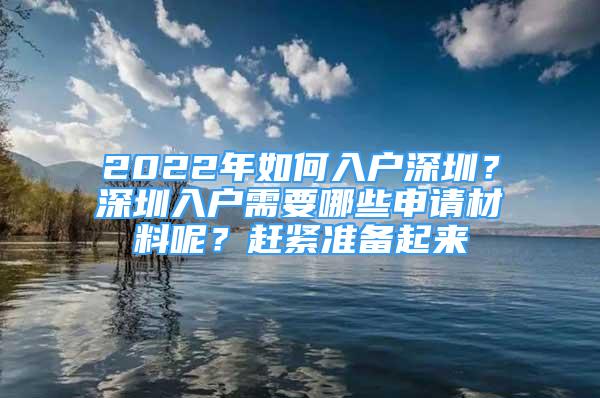 2022年如何入戶深圳？深圳入戶需要哪些申請材料呢？趕緊準(zhǔn)備起來