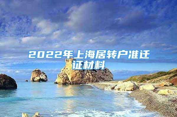 2022年上海居轉(zhuǎn)戶準(zhǔn)遷證材料