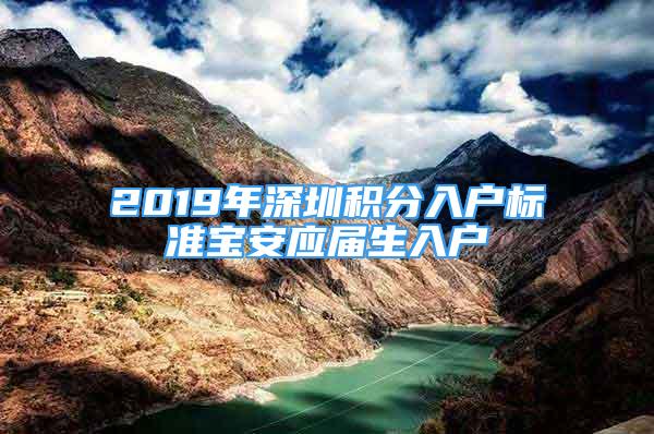 2019年深圳積分入戶標(biāo)準(zhǔn)寶安應(yīng)屆生入戶