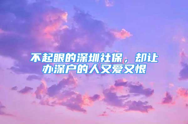 不起眼的深圳社保，卻讓辦深戶的人又愛又恨