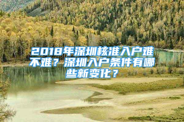 2018年深圳核準(zhǔn)入戶難不難？深圳入戶條件有哪些新變化？