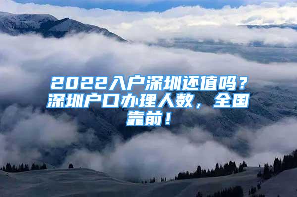 2022入戶深圳還值嗎？深圳戶口辦理人數(shù)，全國靠前！