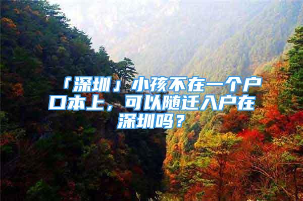 「深圳」小孩不在一個(gè)戶口本上，可以隨遷入戶在深圳嗎？