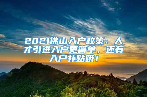 2021佛山入戶(hù)政策：人才引進(jìn)入戶(hù)更簡(jiǎn)單，還有入戶(hù)補(bǔ)貼哦！