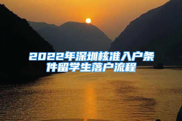 2022年深圳核準(zhǔn)入戶條件留學(xué)生落戶流程