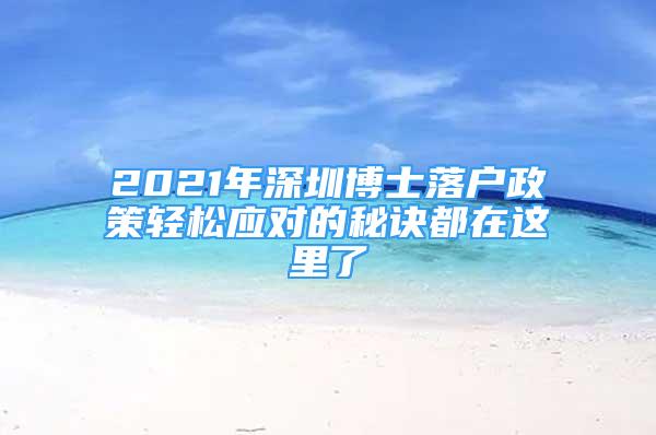 2021年深圳博士落戶政策輕松應(yīng)對的秘訣都在這里了