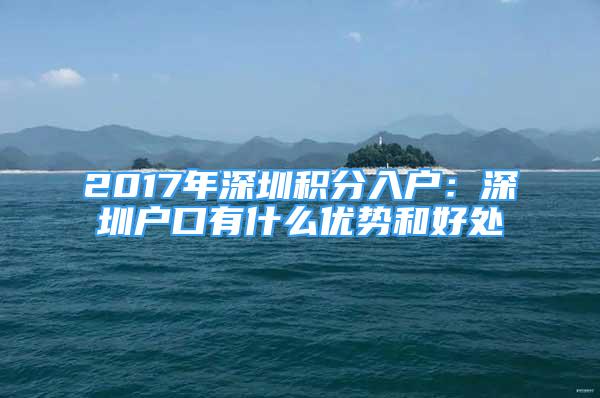 2017年深圳積分入戶：深圳戶口有什么優(yōu)勢和好處