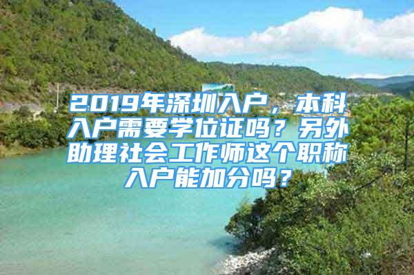 2019年深圳入戶，本科入戶需要學(xué)位證嗎？另外助理社會工作師這個職稱入戶能加分嗎？