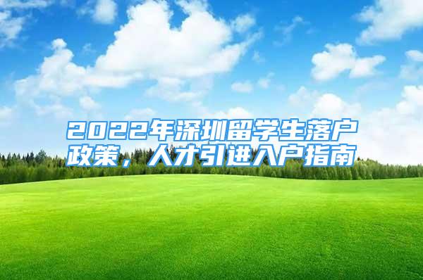 2022年深圳留學(xué)生落戶政策，人才引進(jìn)入戶指南