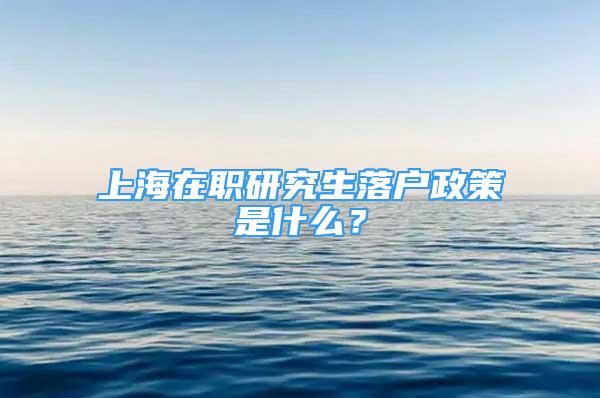 上海在職研究生落戶政策是什么？