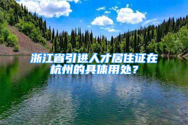 浙江省引進(jìn)人才居住證在杭州的具體用處？