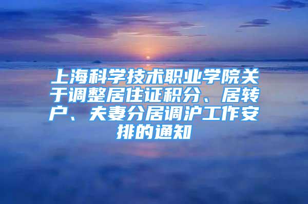 上?？茖W技術職業(yè)學院關于調整居住證積分、居轉戶、夫妻分居調滬工作安排的通知