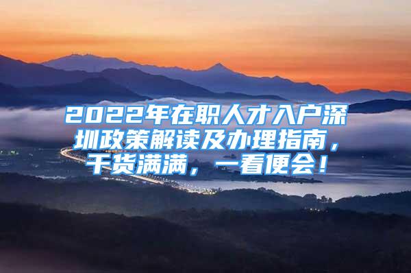 2022年在職人才入戶深圳政策解讀及辦理指南，干貨滿滿，一看便會！