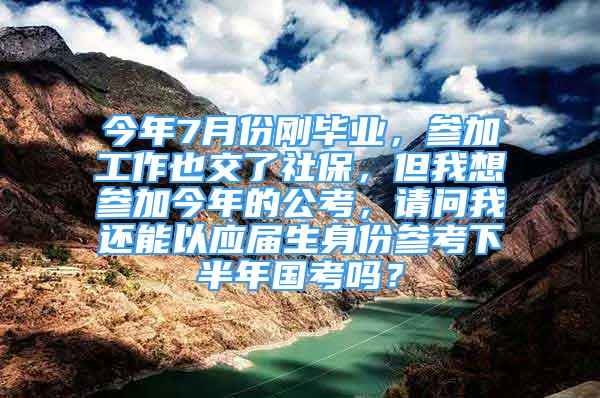 今年7月份剛畢業(yè)，參加工作也交了社保，但我想?yún)⒓咏衲甑墓?，請問我還能以應(yīng)屆生身份參考下半年國考嗎？