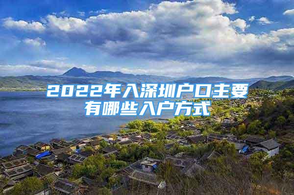 2022年入深圳戶口主要有哪些入戶方式