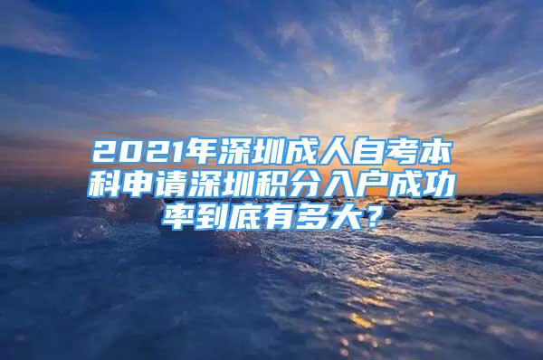 2021年深圳成人自考本科申請(qǐng)深圳積分入戶成功率到底有多大？