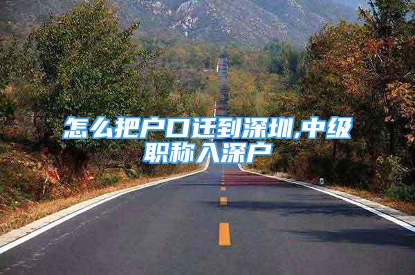 怎么把戶口遷到深圳,中級(jí)職稱入深戶