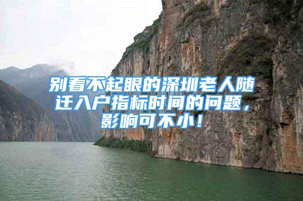 別看不起眼的深圳老人隨遷入戶指標(biāo)時間的問題，影響可不??！