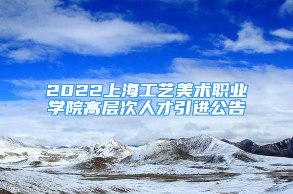 2022上海工藝美術(shù)職業(yè)學院高層次人才引進公告