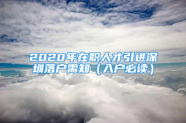 2020年在職人才引進(jìn)深圳落戶需知（入戶必讀）